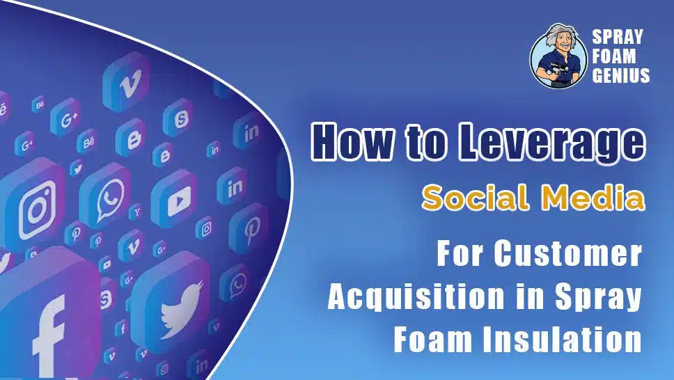 How to Leverage Social Media for Customer Acquisition in Spray Foam Insulation