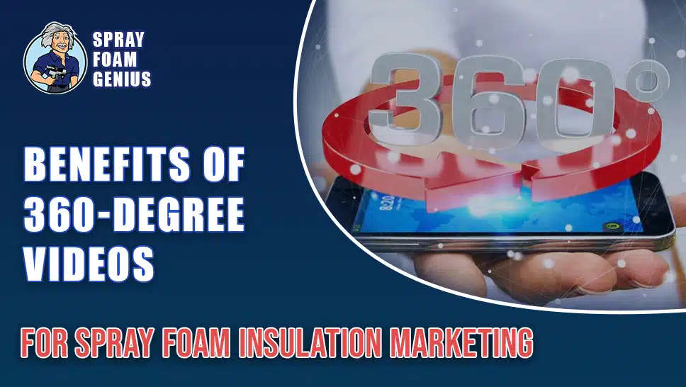 The Benefits of Using 360-Degree Videos for Spray Foam Insulation Marketing