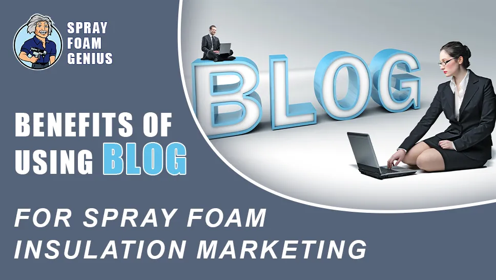 The Benefits of Using a Blog for Spray Foam Insulation Marketing