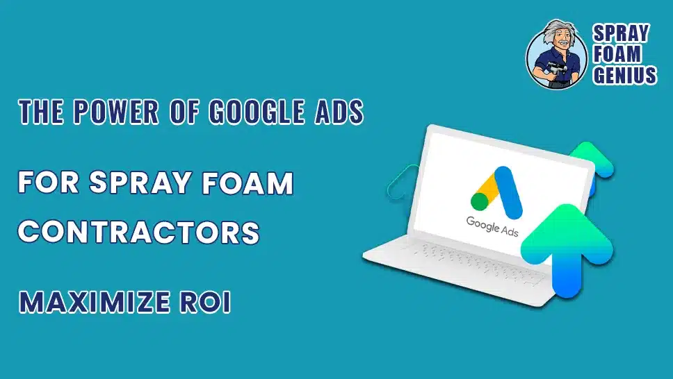 The Power of Google Ads for Spray Foam Contractors: Maximize ROI